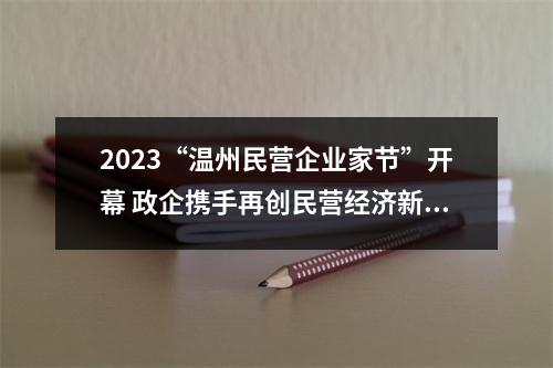 2023“温州民营企业家节”开幕 政企携手再创民营经济新辉煌